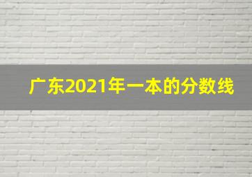 广东2021年一本的分数线