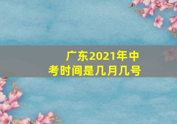 广东2021年中考时间是几月几号