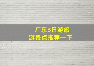 广东3日游旅游景点推荐一下