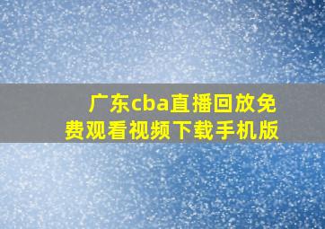 广东cba直播回放免费观看视频下载手机版