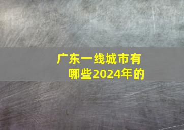 广东一线城市有哪些2024年的