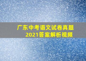 广东中考语文试卷真题2021答案解析视频