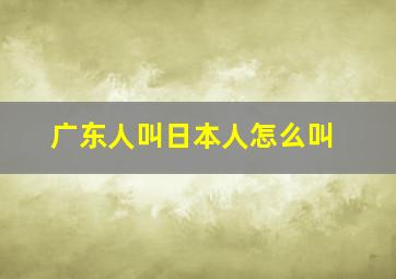 广东人叫日本人怎么叫