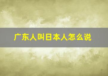 广东人叫日本人怎么说