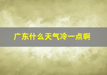 广东什么天气冷一点啊