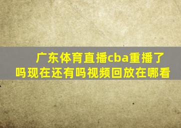 广东体育直播cba重播了吗现在还有吗视频回放在哪看