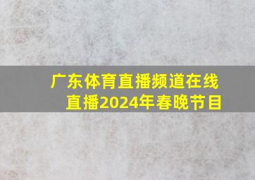 广东体育直播频道在线直播2024年春晚节目