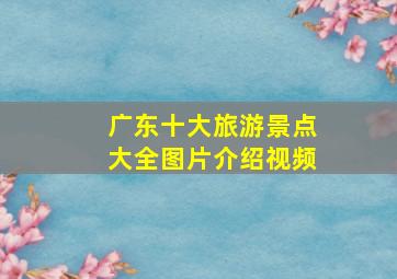 广东十大旅游景点大全图片介绍视频