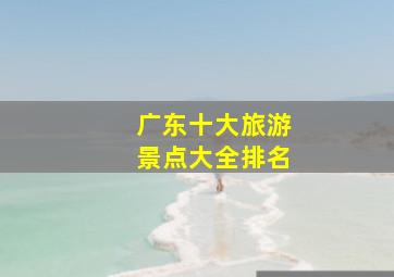 广东十大旅游景点大全排名