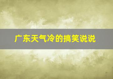 广东天气冷的搞笑说说