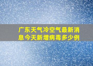 广东天气冷空气最新消息今天新增病毒多少例