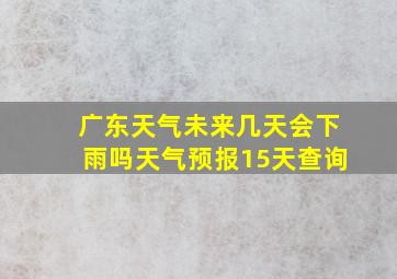 广东天气未来几天会下雨吗天气预报15天查询