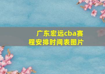 广东宏远cba赛程安排时间表图片