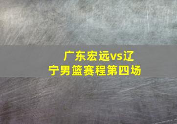 广东宏远vs辽宁男篮赛程第四场