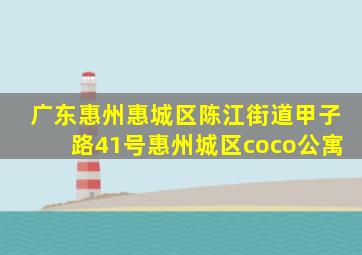 广东惠州惠城区陈江街道甲子路41号惠州城区coco公寓