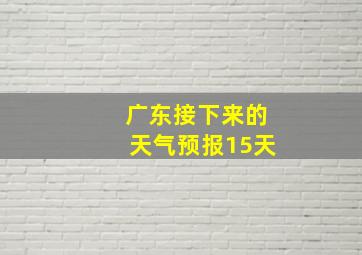 广东接下来的天气预报15天