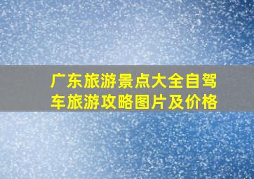 广东旅游景点大全自驾车旅游攻略图片及价格