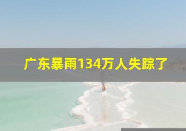 广东暴雨134万人失踪了