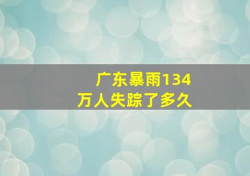 广东暴雨134万人失踪了多久