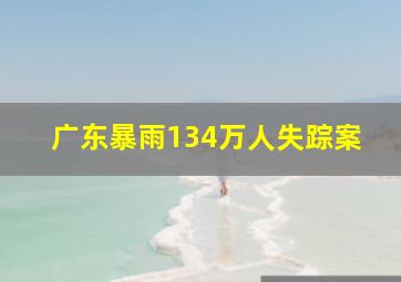 广东暴雨134万人失踪案