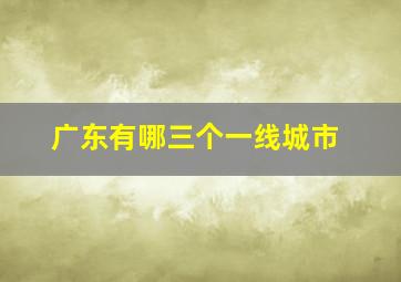 广东有哪三个一线城市