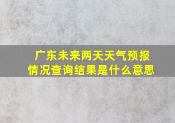 广东未来两天天气预报情况查询结果是什么意思