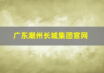 广东潮州长城集团官网