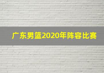 广东男篮2020年阵容比赛