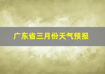 广东省三月份天气预报