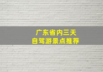 广东省内三天自驾游景点推荐