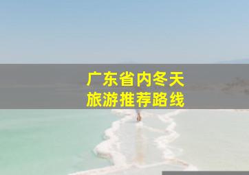 广东省内冬天旅游推荐路线