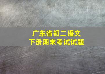 广东省初二语文下册期末考试试题