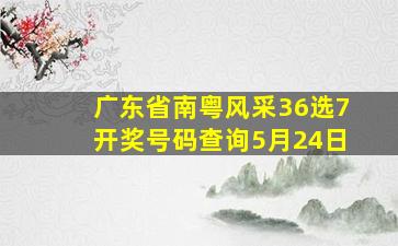 广东省南粤风采36选7开奖号码查询5月24日