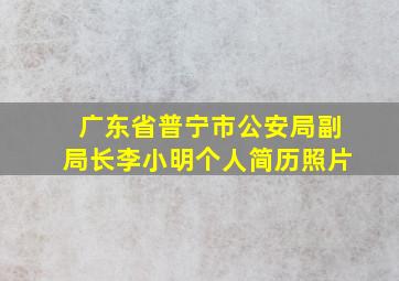 广东省普宁市公安局副局长李小明个人简历照片