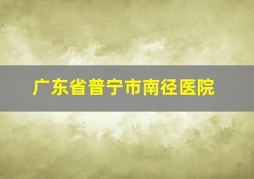 广东省普宁市南径医院