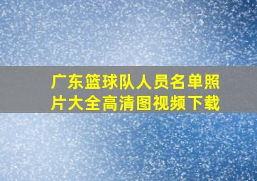 广东篮球队人员名单照片大全高清图视频下载