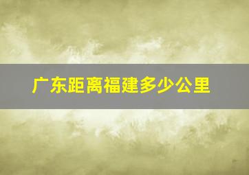 广东距离福建多少公里