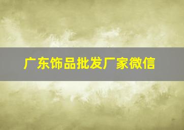 广东饰品批发厂家微信