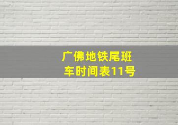 广佛地铁尾班车时间表11号