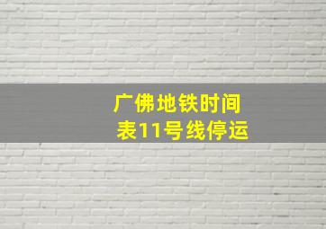 广佛地铁时间表11号线停运