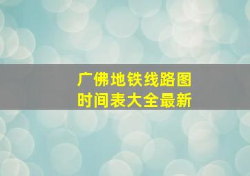 广佛地铁线路图时间表大全最新