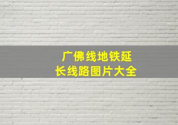 广佛线地铁延长线路图片大全