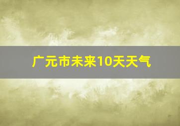 广元市未来10天天气