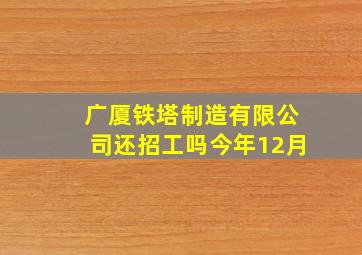 广厦铁塔制造有限公司还招工吗今年12月