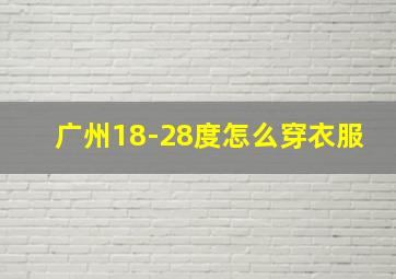 广州18-28度怎么穿衣服