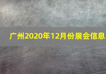 广州2020年12月份展会信息