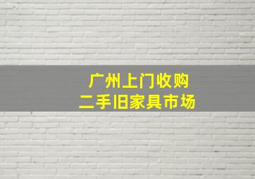 广州上门收购二手旧家具市场