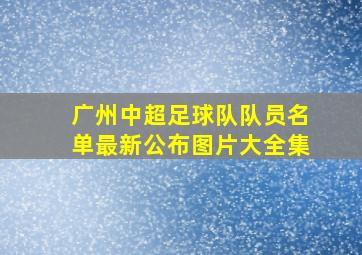 广州中超足球队队员名单最新公布图片大全集