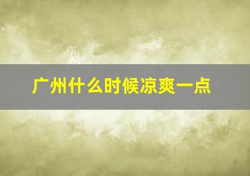 广州什么时候凉爽一点