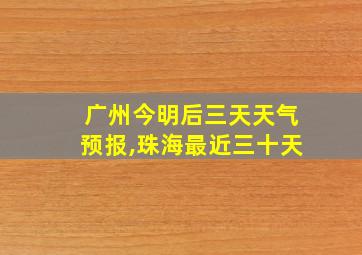 广州今明后三天天气预报,珠海最近三十天